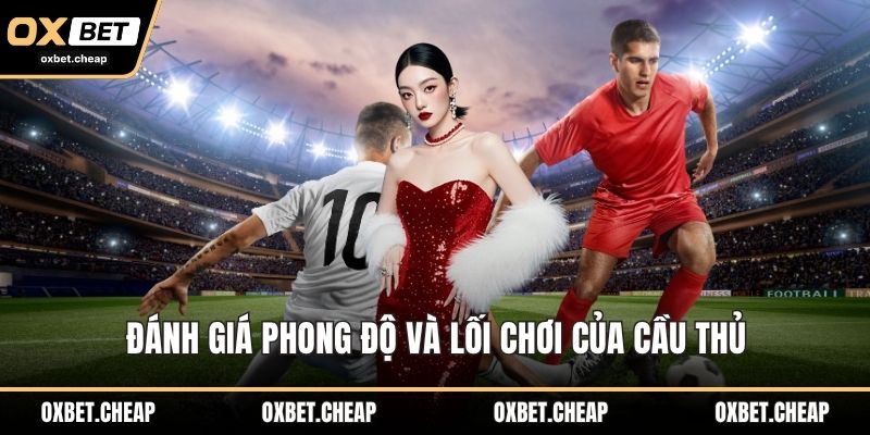 Đánh giá phong độ và lối đá của cầu thủ
