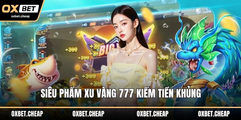 Siêu phẩm xu vàng 777 kiếm tiền khủng